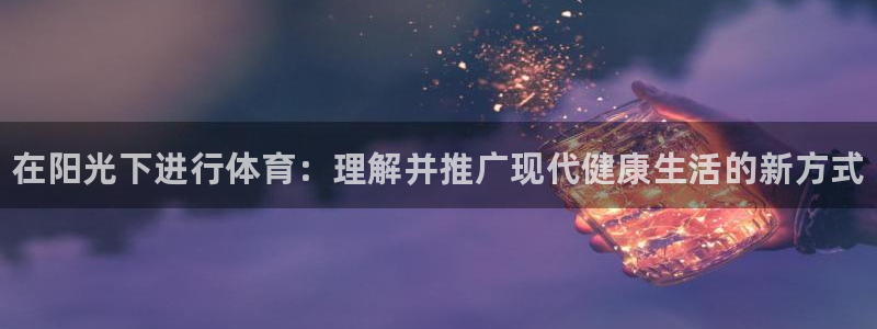 3377体育官网下载平台是正规平台吗：在阳光下进行体