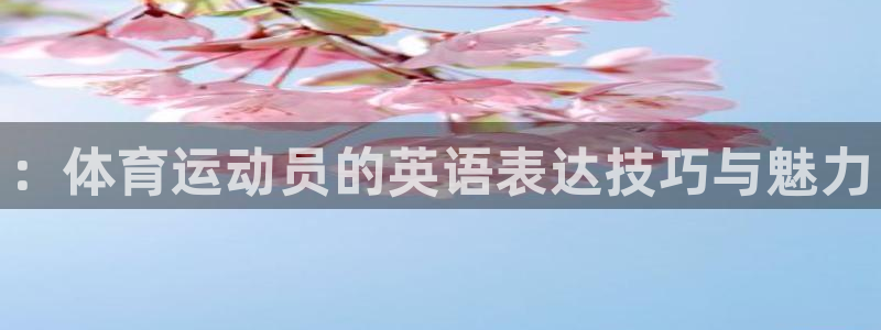 3377体育官方正版app新能源：：体育运动员的英语表达技巧