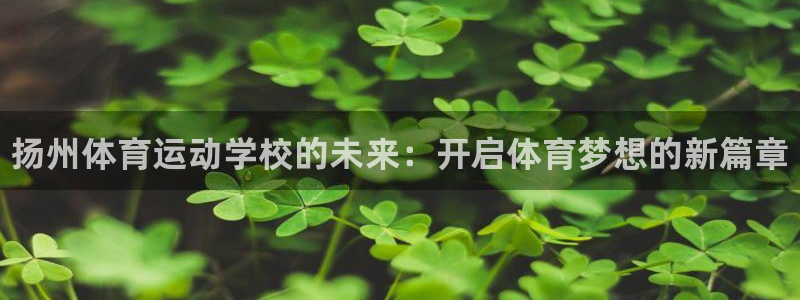 3377体育官网下载平台注册要钱吗是真的吗：扬州体育运动学校