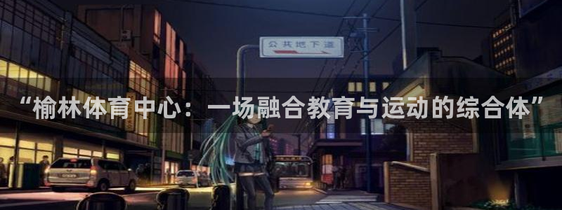 3377体育官方正版app官网：“榆林体育中心：一场融合教育