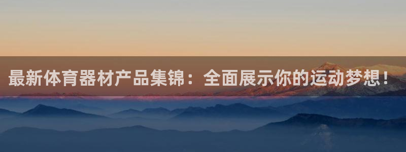 3377体育官方正版app开户：最新体育器材产品集锦：全面展