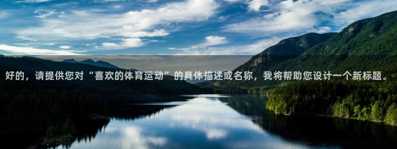 3377体育是干嘛的：好的，请提供您对“喜欢的体育运动”的具