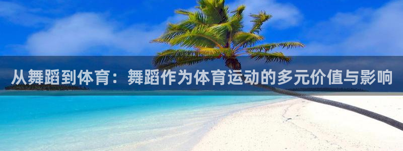  3377体育有风险吗：从舞蹈到体育：舞蹈作为体育运动的多元价