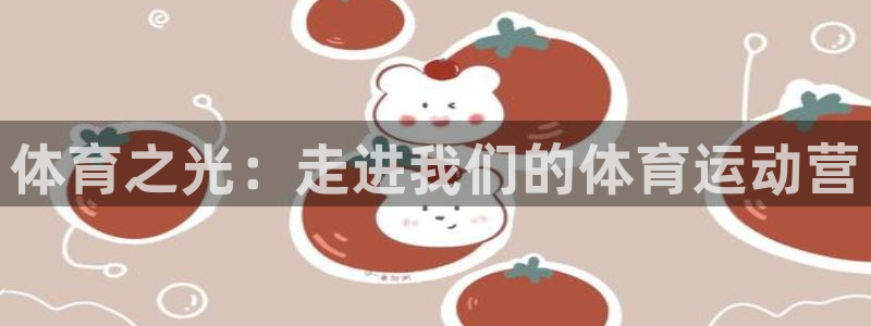 3377体育官网下载招商电话：体育之光：走进我们的体
