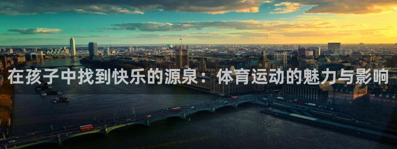 3377体育官方正版app集团官网首页网址：在孩子中