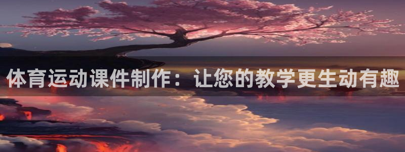 3377体育官网下载招商电话是多少号码:体育运动课件制作:让