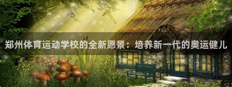 3377体育官方正版app新能源:郑州体育运动学校的全新愿景