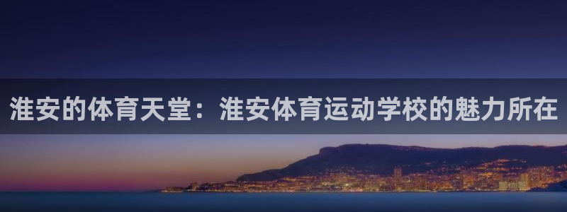 3377体育官网下载注册：淮安的体育天堂：淮安体育运