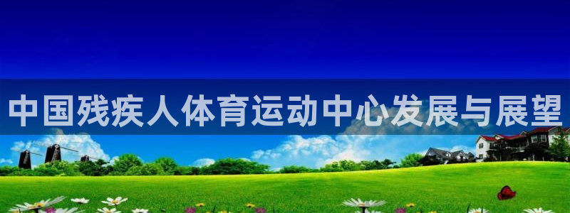 3377体育官网下载招商电话号码:中国残疾人体育运动中心发展