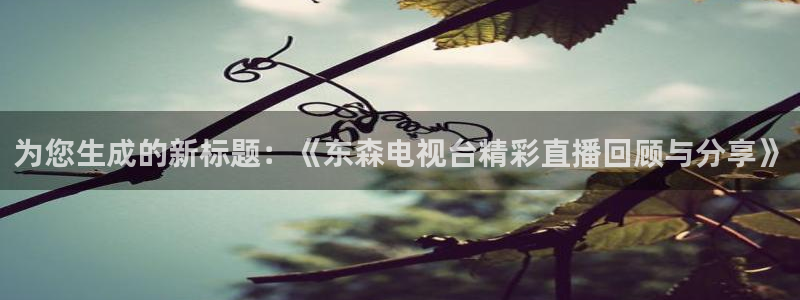 so米体育直播间在线观看：为您生成的新标题：《东森电视台精彩直播回顾与分享》